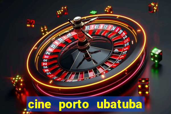 cine porto ubatuba filmes em cartaz